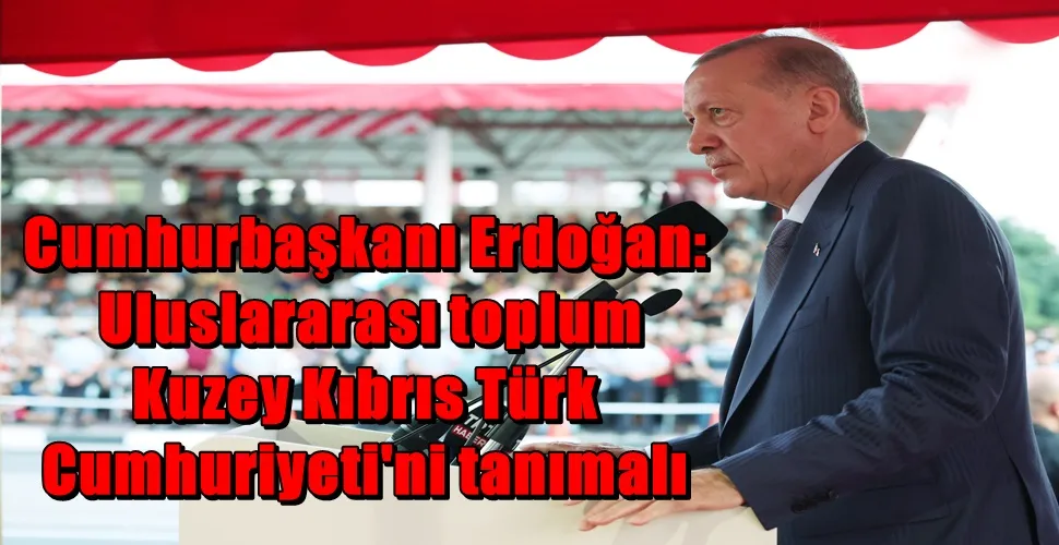 Cumhurbaşkanı Erdoğan: Uluslararası toplum Kuzey Kıbrıs Türk Cumhuriyeti
