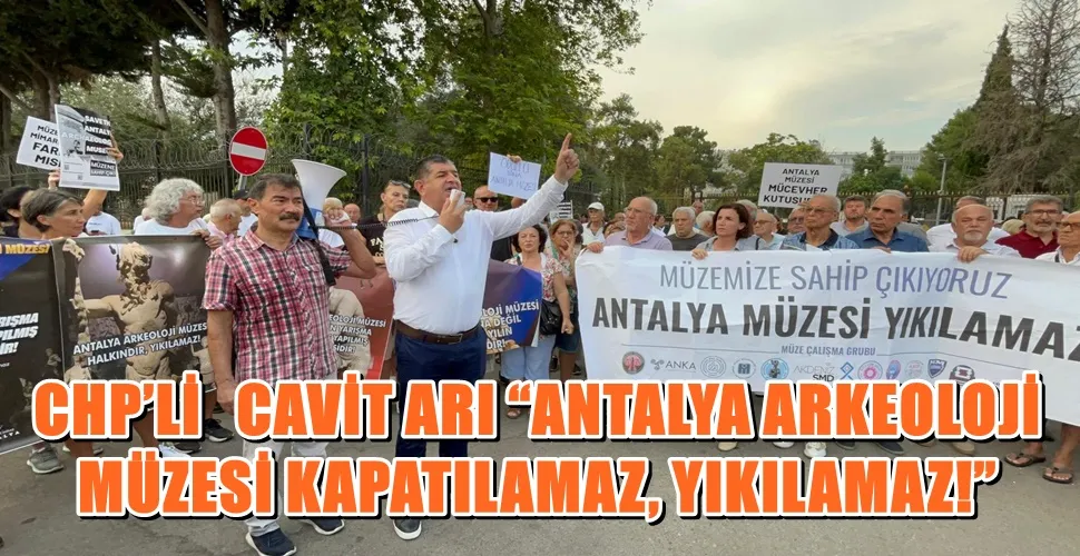 CHP’Lİ   CAVİT ARI “ANTALYA ARKEOLOJİ MÜZESİ KAPATILAMAZ, YIKILAMAZ!”
