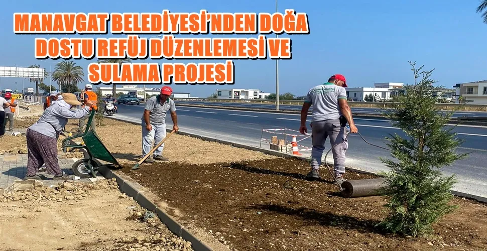 MANAVGAT BELEDİYESİ’NDEN DOĞA DOSTU REFÜJ DÜZENLEMESİ VE SULAMA PROJESİ