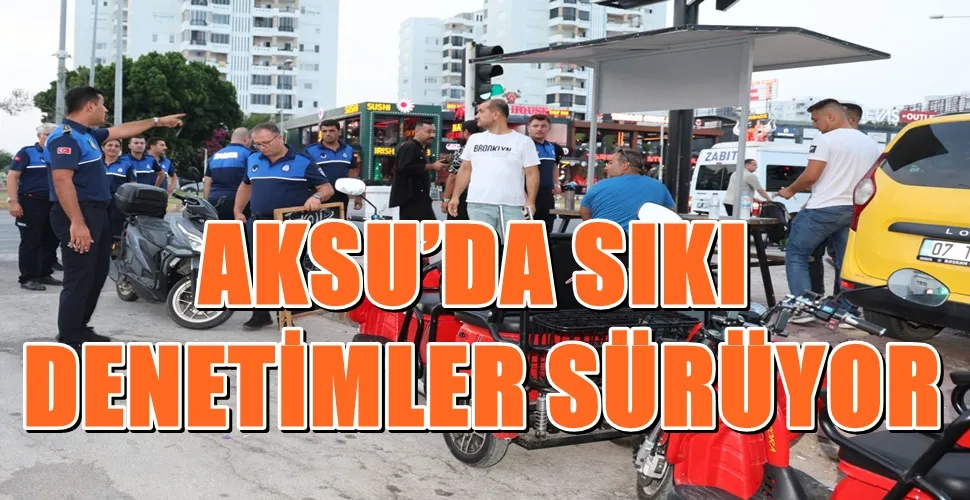 AKSU’DA SIKI  DENETİMLER SÜRÜYOR