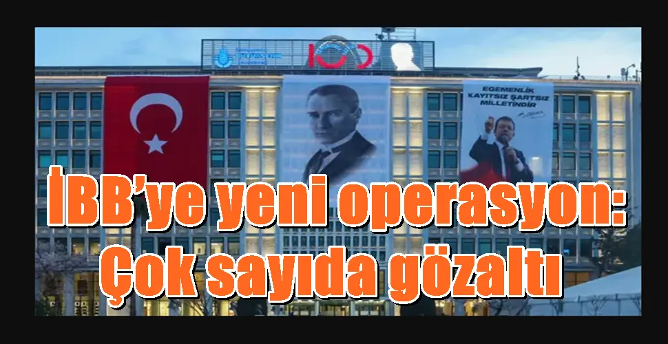 İBB’ye yeni operasyon: Çok sayıda gözaltı