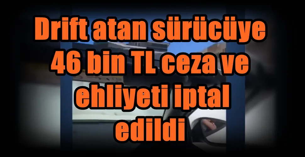 Drift atan sürücüye  46 bin TL ceza ve  ehliyeti iptal  edildi