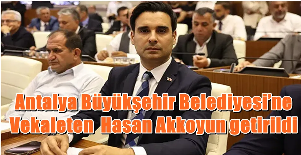 Antalya Büyükşehir Belediyesi’ne Vekaleten  Hasan Akkoyun getirildi