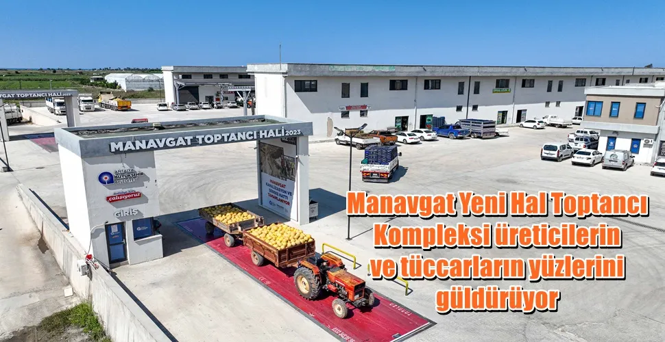   Manavgat Yeni Hal Toptancı Kompleksi   üreticilerin ve tüccarların yüzlerini güldürüyor