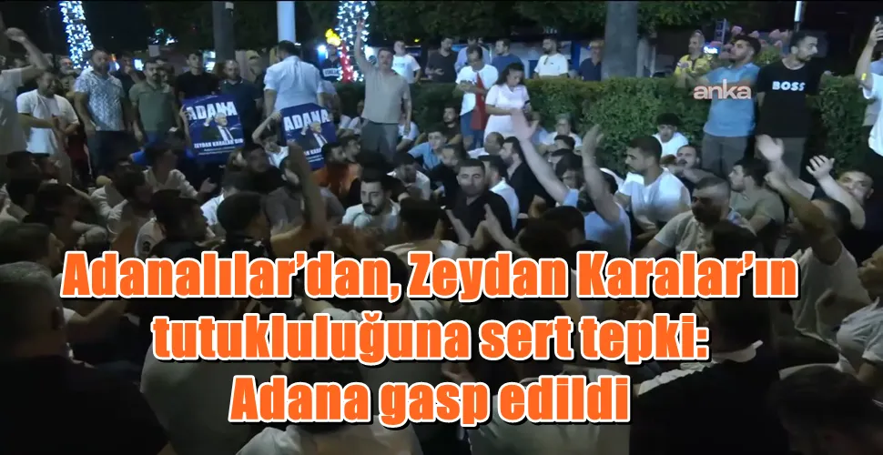 Adanalılar’dan, Zeydan Karalar’ın  tutukluluğuna sert tepki: Adana gasp edildi