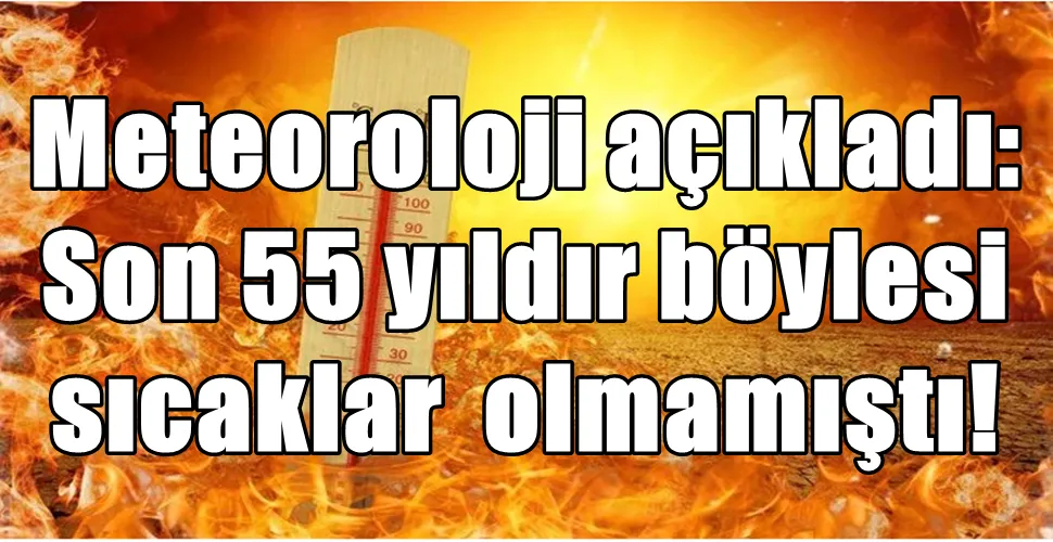 Meteoroloji açıkladı: Son 55 yıldır böylesi sıcaklar  olmamıştı!