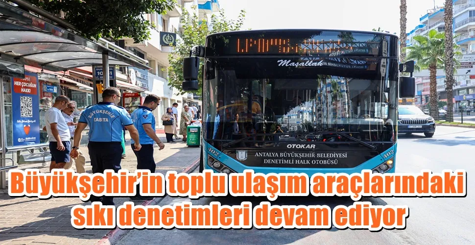 Büyükşehir’in toplu ulaşım araçlarındaki sıkı denetimleri devam ediyor