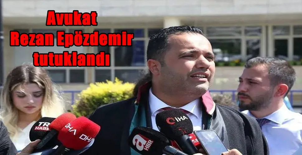 Avukat Rezan Epözdemir tutuklandı