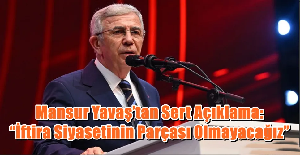 Mansur Yavaş’tan Sert Açıklama: “İftira Siyasetinin Parçası Olmayacağız”
