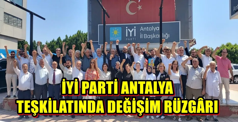 İYİ PARTİ ANTALYA TEŞKİLATINDA DEĞİŞİM RÜZGÂRI