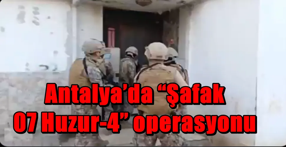 Antalya’da “Şafak 07 Huzur-4” operasyonu