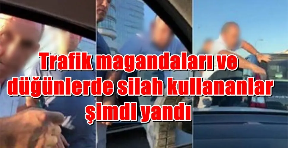 Trafik magandaları ve düğünlerde silah kullananlar şimdi yandı
