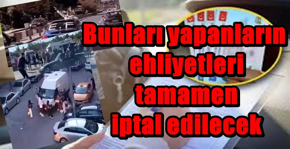 Bunları yapanların  ehliyetleri  tamamen  iptal edilecek