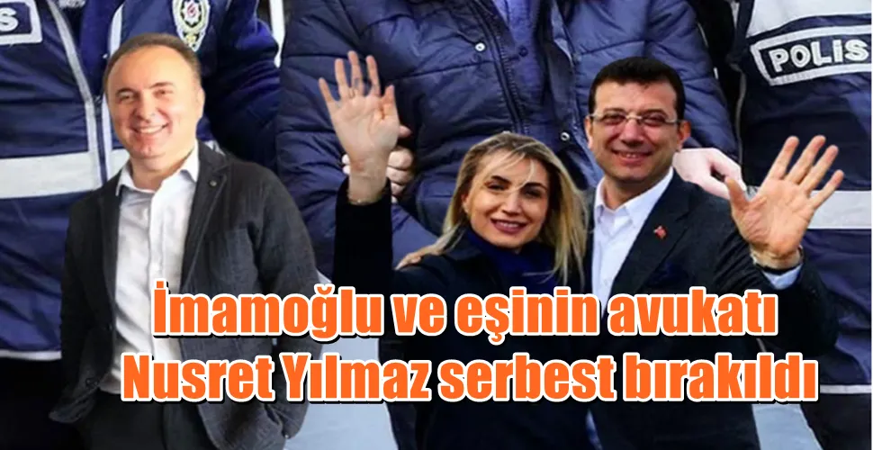 İmamoğlu ve eşinin avukatı Nusret Yılmaz serbest bırakıldı