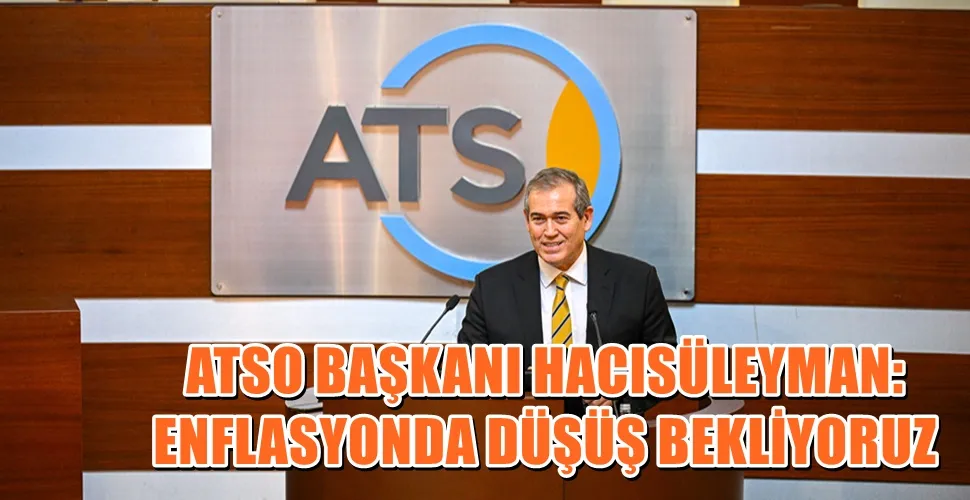 ATSO BAŞKANI HACISÜLEYMAN: ENFLASYONDA DÜŞÜŞ BEKLİYORUZ