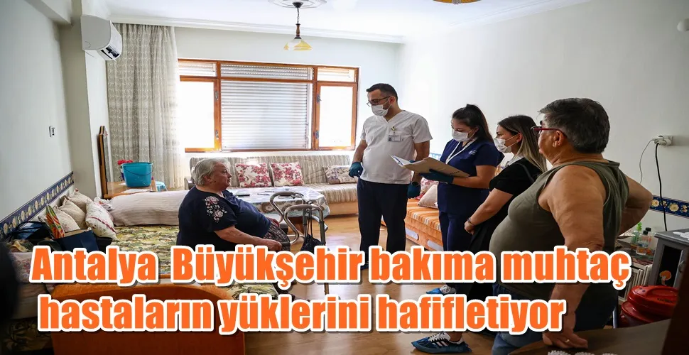 Antalya  Büyükşehir bakıma muhtaç hastaların yüklerini hafifletiyor