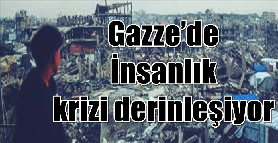 Gazze’de İnsanlık Krizi Derinleşiyor