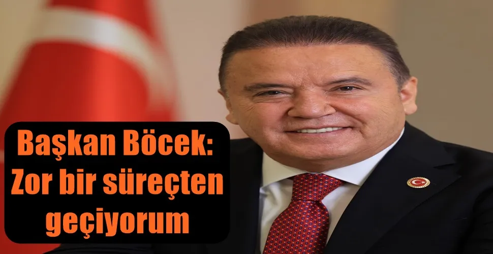 Başkan Böcek: Zor bir süreçten geçiyorum