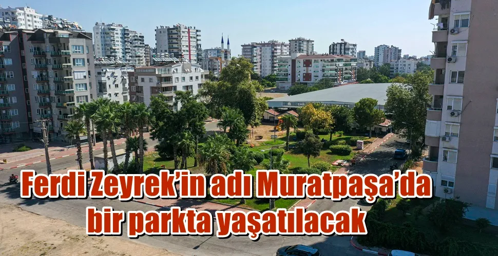 Ferdi Zeyrek’in adı Muratpaşa’da bir parkta yaşatılacak