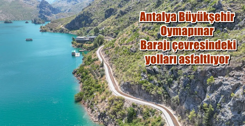 Antalya Büyükşehir Oymapınar Barajı çevresindeki yolları asfaltlıyor 