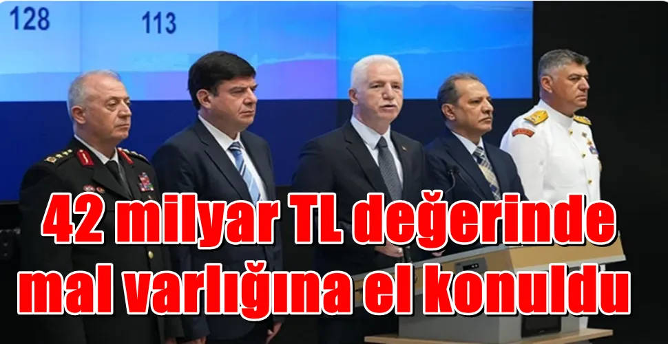  42 milyar TL değerinde mal varlığına el konuldu