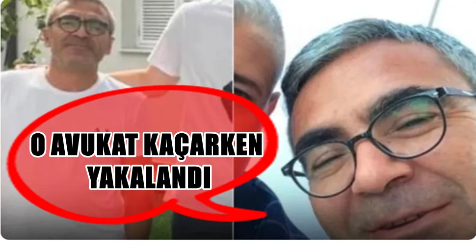 O AVUKAT KAÇARKEN  YAKALANDI