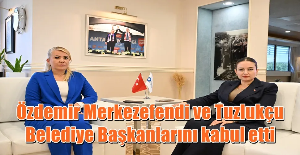 Özdemir Merkezefendi ve Tuzlukçu Belediye Başkanlarını kabul etti