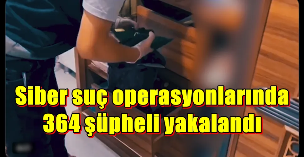 Siber suç operasyonlarında 364 şüpheli yakalandı