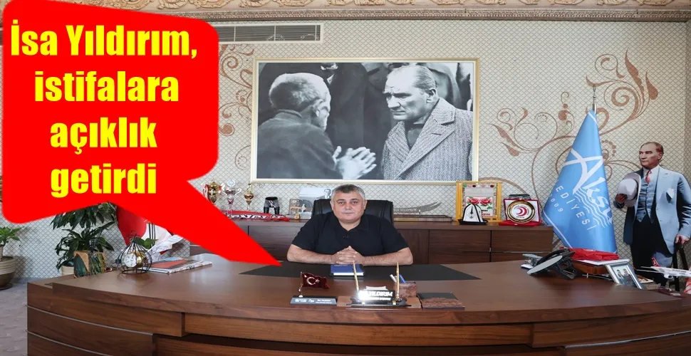 İsa Yıldırım: istifalara açıklık getirdi