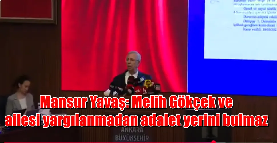 Mansur Yavaş: Melih Gökçek ve  ailesi yargılanmadan adalet yerini bulmaz
