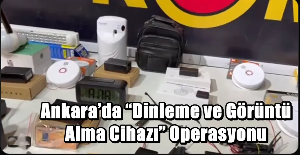 Ankara’da “Dinleme ve Görüntü Alma Cihazı” Operasyonu
