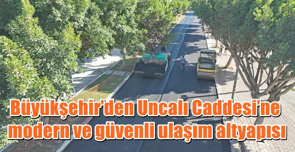 Büyükşehir’den Uncalı Caddesi’ne   modern ve güvenli ulaşım altyapısı