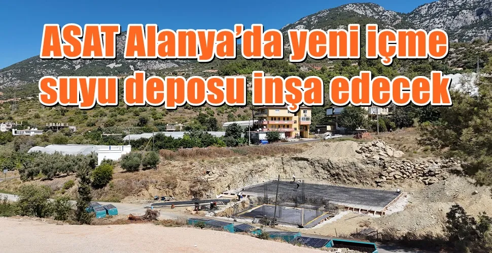ASAT Alanya’da yeni içme suyu deposu inşa edecek 