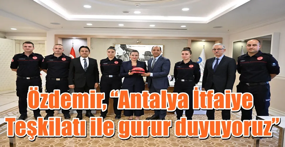 Özdemir, “Antalya İtfaiye Teşkilatı ile gurur duyuyoruz” 