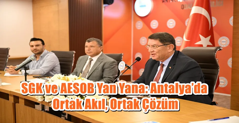 SGK ve AESOB Yan Yana: Antalya’da Ortak Akıl, Ortak Çözüm