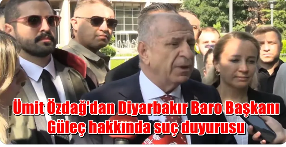 Ümit Özdağ’dan Diyarbakır Baro Başkanı Güleç hakkında suç duyurusu