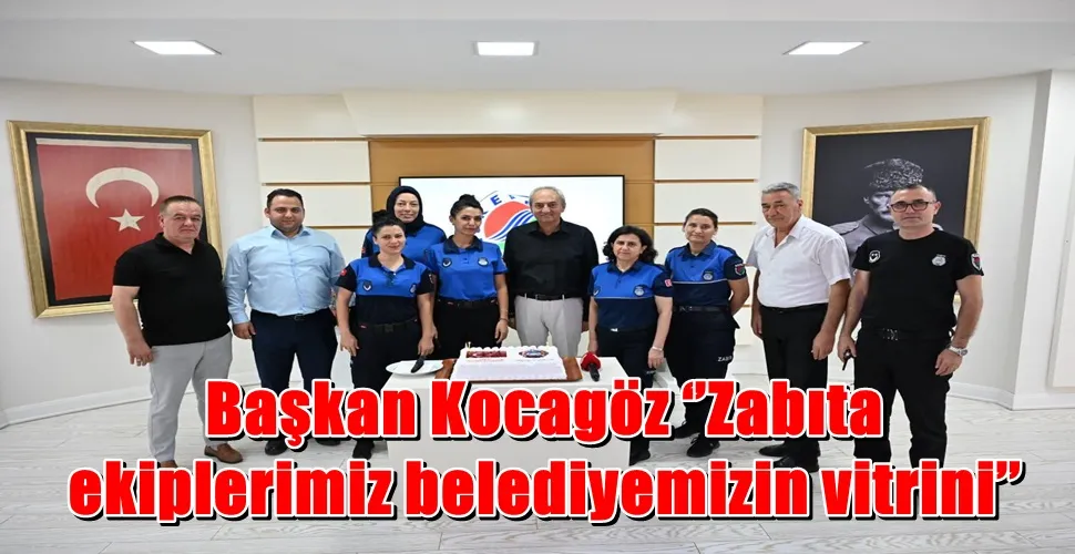 Başkan Kocagöz ‘’Zabıta ekiplerimiz belediyemizin vitrini’’