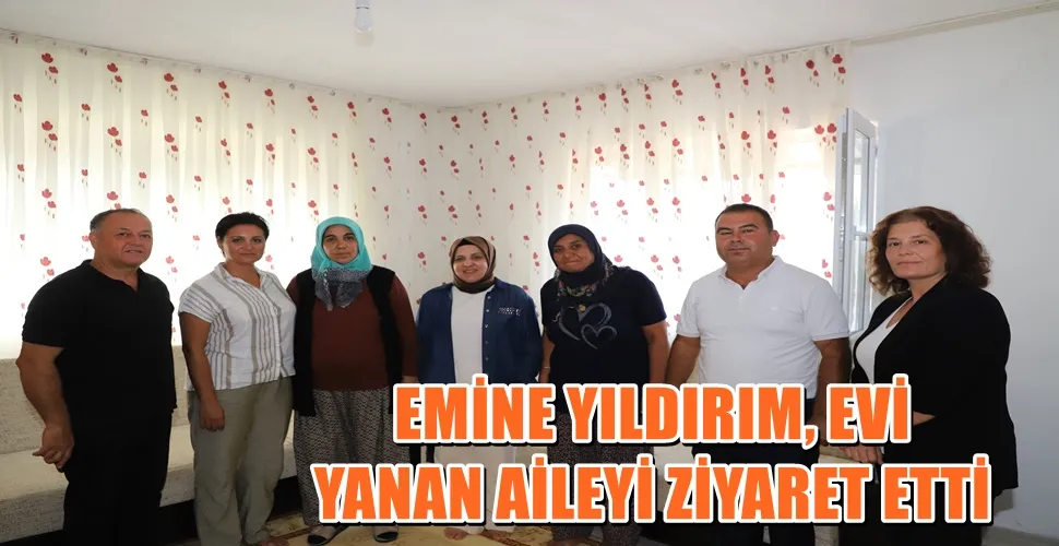 EMİNE YILDIRIM, EVİ YANAN AİLEYİ ZİYARET ETTİ