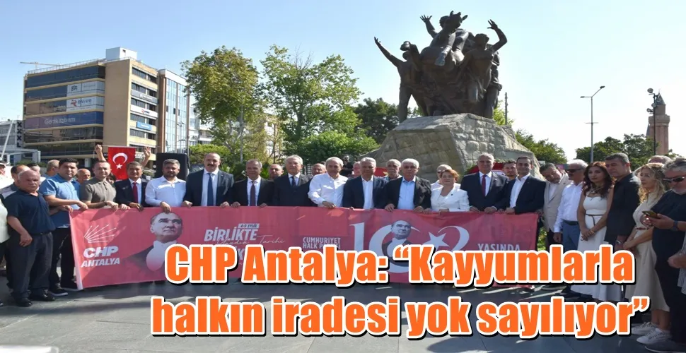 CHP Antalya: “Kayyumlarla halkın iradesi yok sayılıyor”
