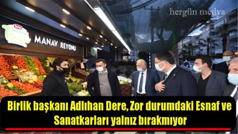 Birlik başkanı Adlıhan Dere, Zor durumdaki Esnaf ve  Sanatkarları yalnız bırakmıyor