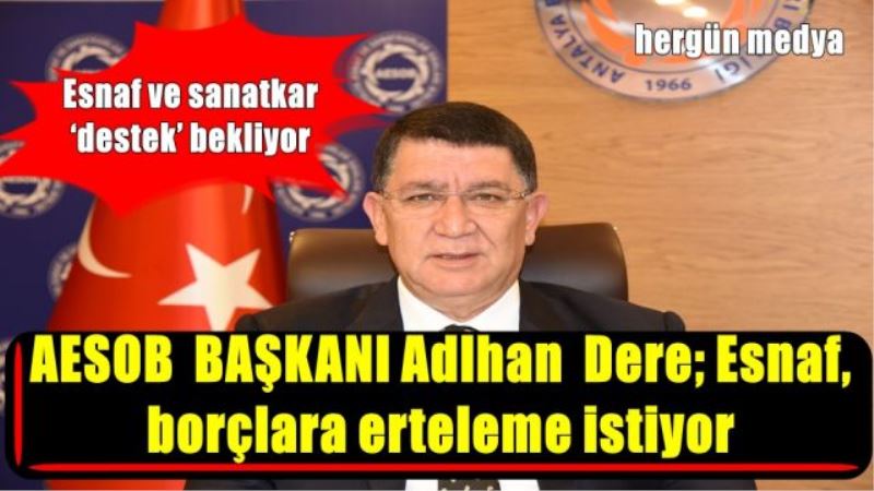 AESOB  BAŞKANI Adlhan  Dere; Esnaf,  borçlara erteleme istiyor