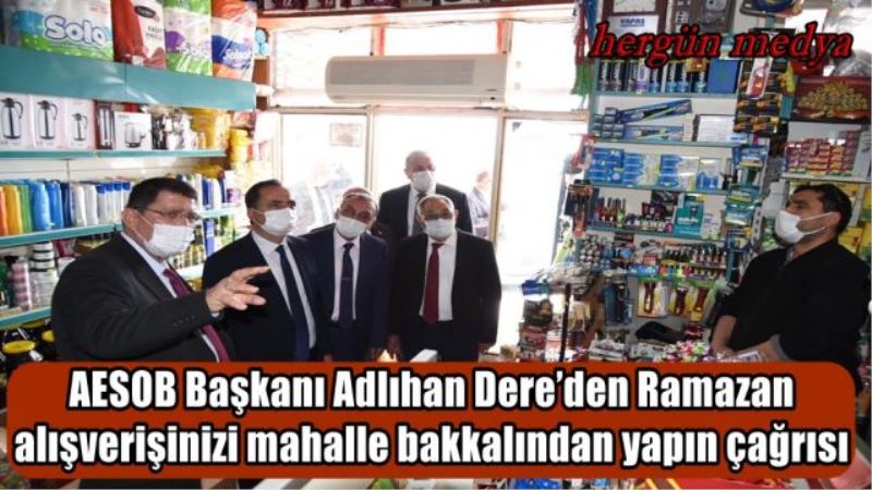 AESOB Başkanı Adlıhan Dere’den Ramazan alışverişinizi mahalle bakkalından yapın çağrısı