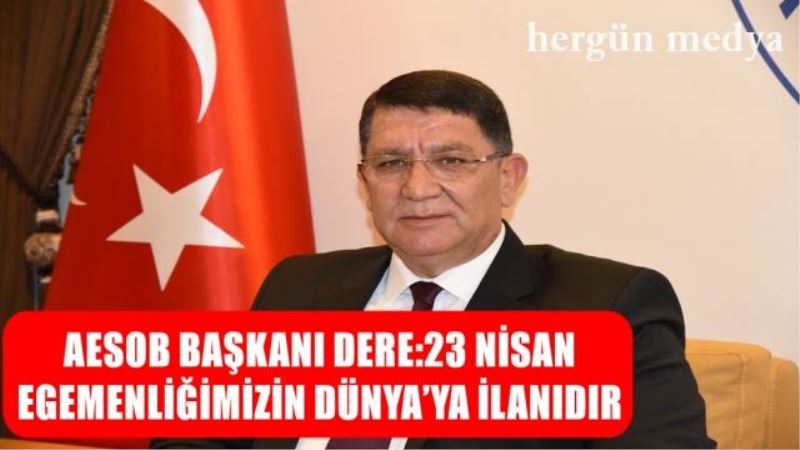 AESOB BAŞKANI DERE:23 NİSAN  EGEMENLİĞİMİZİN DÜNYA’YA İLANIDIR