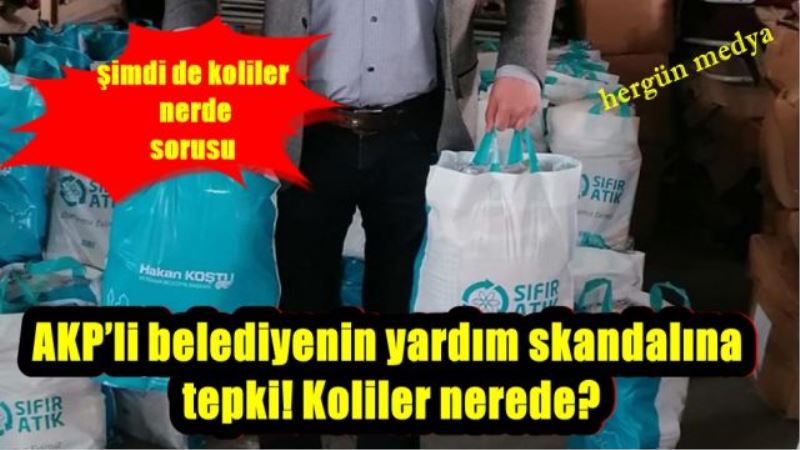 AKP’li belediyenin yardım skandalına tepki! Koliler nerede?