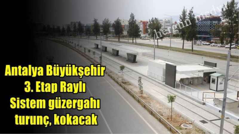 Antalya Büyükşehir 3. Etap Raylı Sistem güzergahı turunç, kokacak