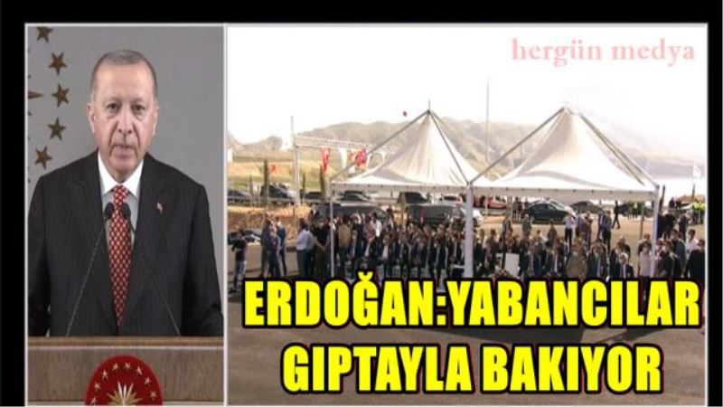 ERDOĞAN: YABANCILAR GIPTAYLA BAKIYOR