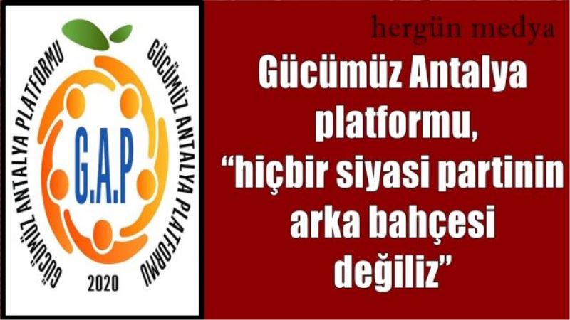 Gücümüz Antalya platformu, “hiçbir siyasi partinin arka bahçesi değiliz”