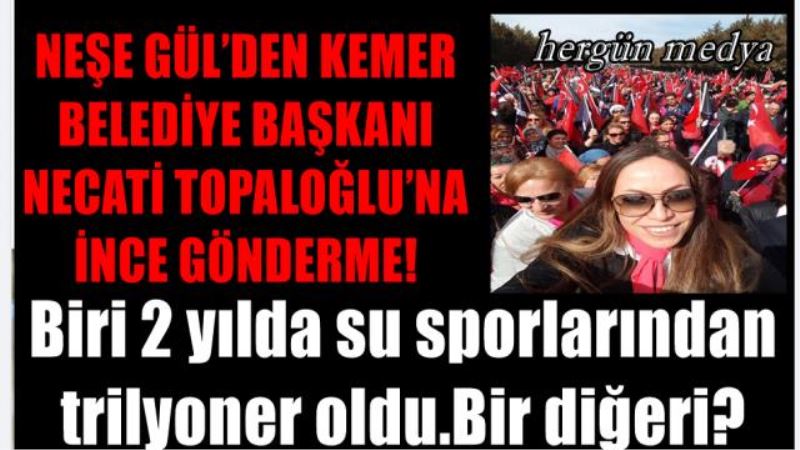 NEŞE GÜL’DEN KEMER BELEDİYE BAŞKANI NECATİ TOPALOĞLU’NA İNCE GÖNDERME