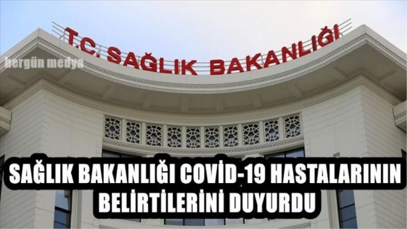 SAĞLIK BAKANLIĞI COVİD-19 HASTALARININ BELİRTİLERİNİ DUYURDU