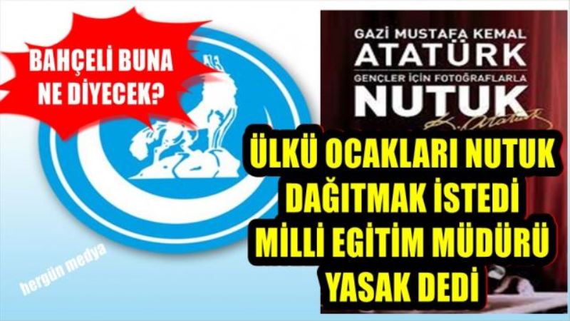 ÜLKÜ OCAKLARI NUTUK  DAĞITMAK İSTEDİ  MİLLİ EGİTİM MÜDÜRÜ YASAK DEDİ